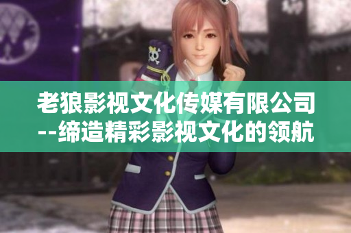 老狼影视文化传媒有限公司--缔造精彩影视文化的领航者