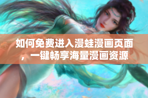 如何免费进入漫蛙漫画页面，一键畅享海量漫画资源