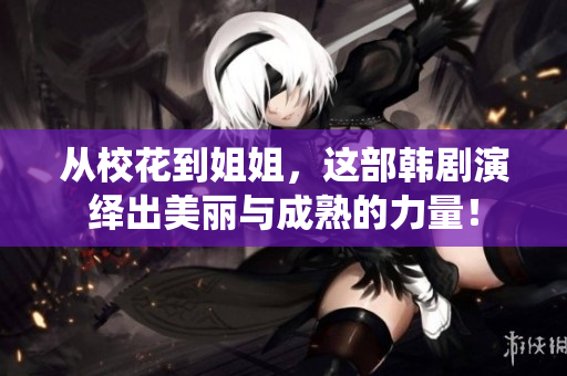 从校花到姐姐，这部韩剧演绎出美丽与成熟的力量！