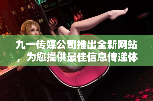九一传媒公司推出全新网站，为您提供最佳信息传递体验
