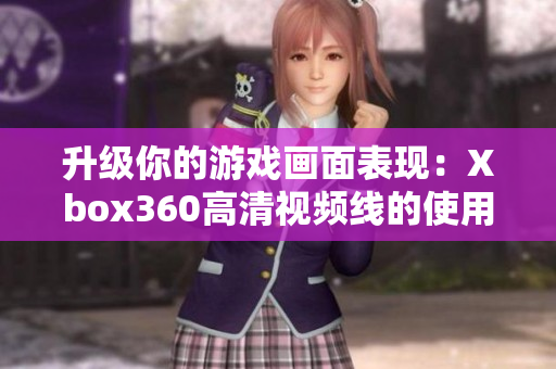 升级你的游戏画面表现：Xbox360高清视频线的使用方法及优势