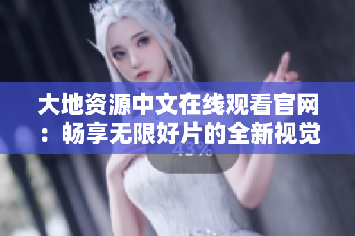 大地资源中文在线观看官网：畅享无限好片的全新视觉盛宴