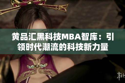 黄品汇黑科技MBA智库：引领时代潮流的科技新力量