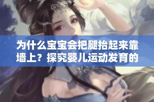 为什么宝宝会把腿抬起来靠墙上？探究婴儿运动发育的可能原因