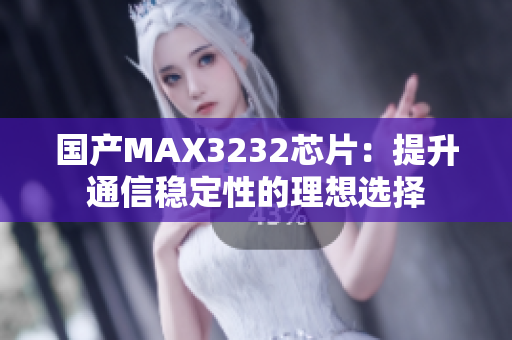 国产MAX3232芯片：提升通信稳定性的理想选择