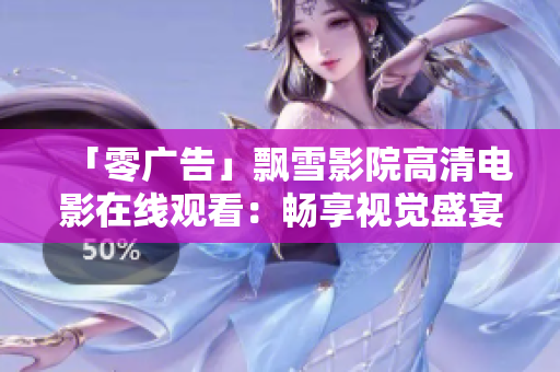 「零广告」飘雪影院高清电影在线观看：畅享视觉盛宴!