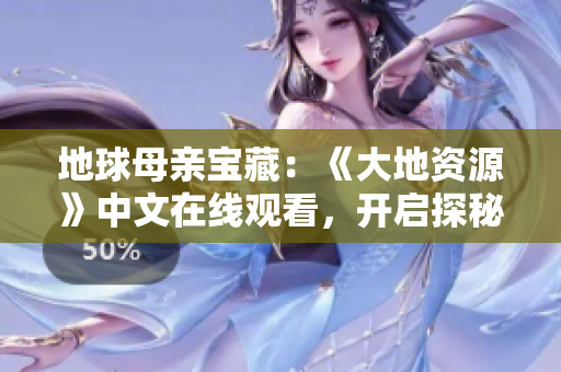 地球母亲宝藏：《大地资源》中文在线观看，开启探秘之旅！