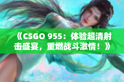 《CSGO 955：体验超清射击盛宴，重燃战斗激情！》