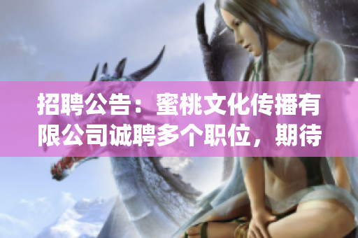 招聘公告：蜜桃文化传播有限公司诚聘多个职位，期待您的加入！(1)