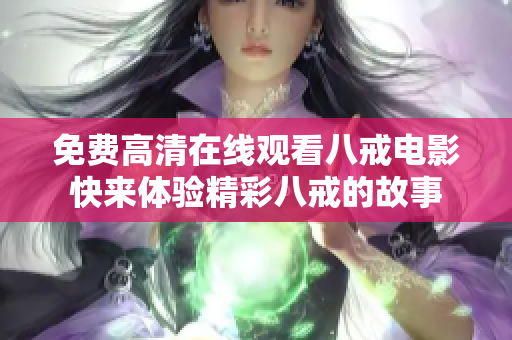 免费高清在线观看八戒电影快来体验精彩八戒的故事