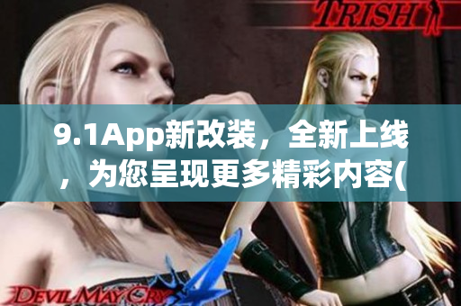 9.1App新改装，全新上线，为您呈现更多精彩内容(1)