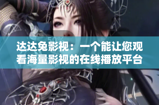 达达兔影视：一个能让您观看海量影视的在线播放平台