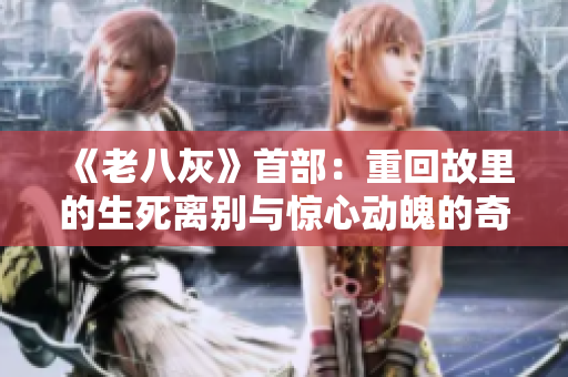 《老八灰》首部：重回故里的生死离别与惊心动魄的奇遇