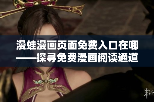 漫蛙漫画页面免费入口在哪——探寻免费漫画阅读通道