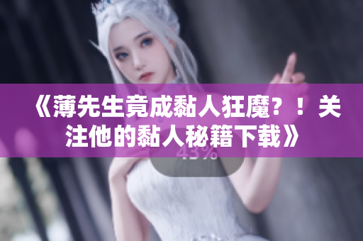 《薄先生竟成黏人狂魔？！关注他的黏人秘籍下载》