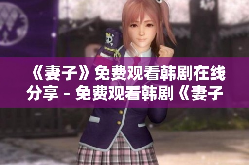 《妻子》免费观看韩剧在线分享 - 免费观看韩剧《妻子》全集推荐