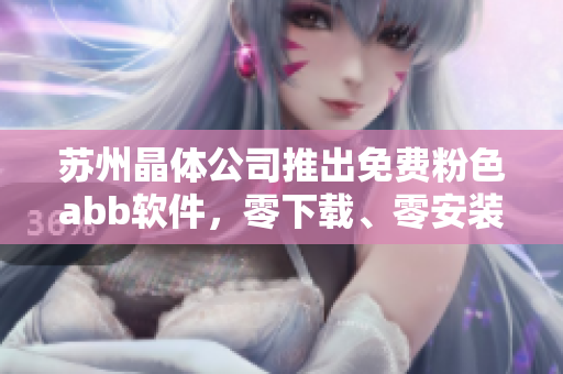 苏州晶体公司推出免费粉色abb软件，零下载、零安装！