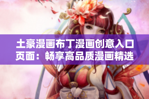 土豪漫画布丁漫画创意入口页面：畅享高品质漫画精选