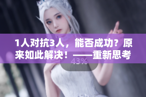 1人对抗3人，能否成功？原来如此解决！——重新思考前行路方案