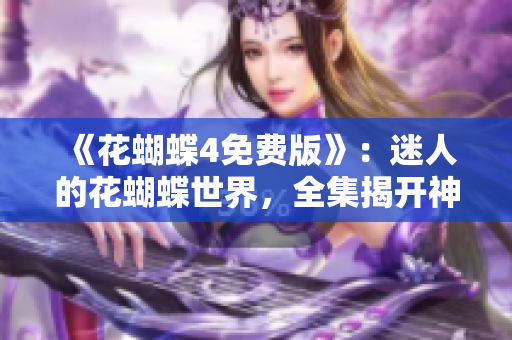 《花蝴蝶4免费版》：迷人的花蝴蝶世界，全集揭开神秘的四季之谜
