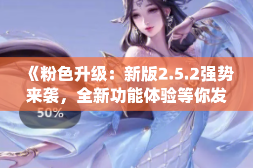《粉色升级：新版2.5.2强势来袭，全新功能体验等你发现》(1)