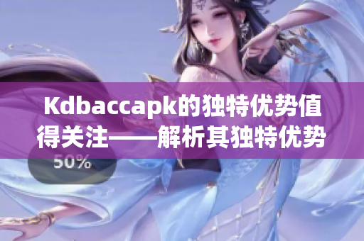 Kdbaccapk的独特优势值得关注——解析其独特优势