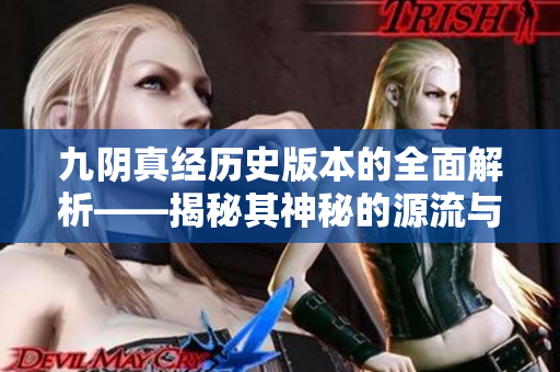 九阴真经历史版本的全面解析——揭秘其神秘的源流与流传之路