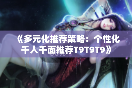 《多元化推荐策略：个性化千人千面推荐T9T9T9》