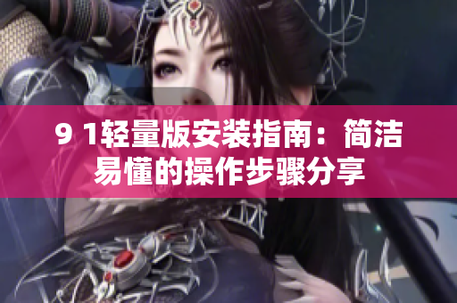 9 1轻量版安装指南：简洁易懂的操作步骤分享