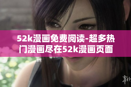 52k漫画免费阅读-超多热门漫画尽在52k漫画页面