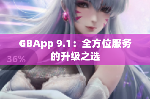 GBApp 9.1：全方位服务的升级之选