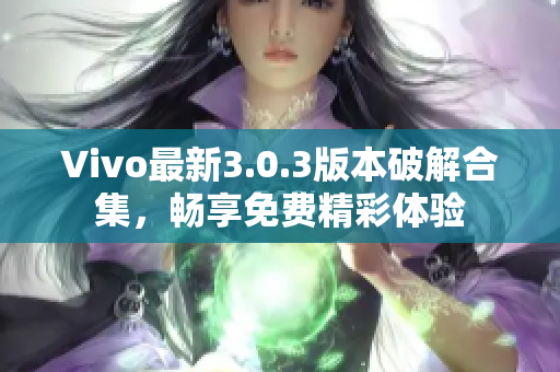 Vivo最新3.0.3版本破解合集，畅享免费精彩体验