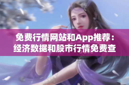 免费行情网站和App推荐：经济数据和股市行情免费查询指南