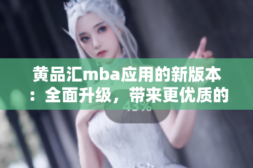 黄品汇mba应用的新版本：全面升级，带来更优质的学习体验
