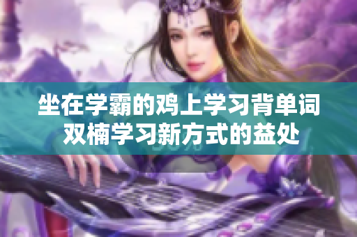 坐在学霸的鸡上学习背单词 双楠学习新方式的益处