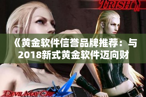 《黄金软件信誉品牌推荐：与2018新式黄金软件迈向财富之路》
