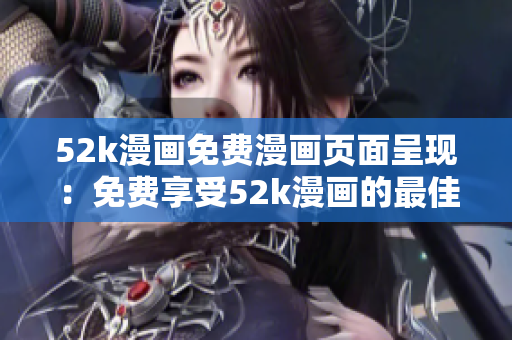 52k漫画免费漫画页面呈现：免费享受52k漫画的最佳方式