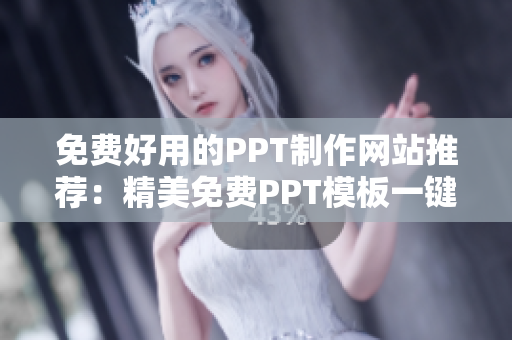 免费好用的PPT制作网站推荐：精美免费PPT模板一键下载