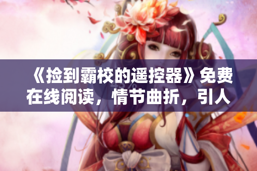 《捡到霸校的遥控器》免费在线阅读，情节曲折，引人入胜