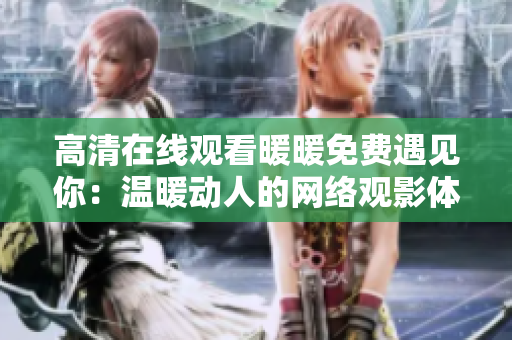 高清在线观看暖暖免费遇见你：温暖动人的网络观影体验