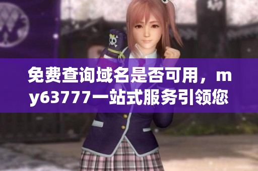 免费查询域名是否可用，my63777一站式服务引领您的互联网之旅