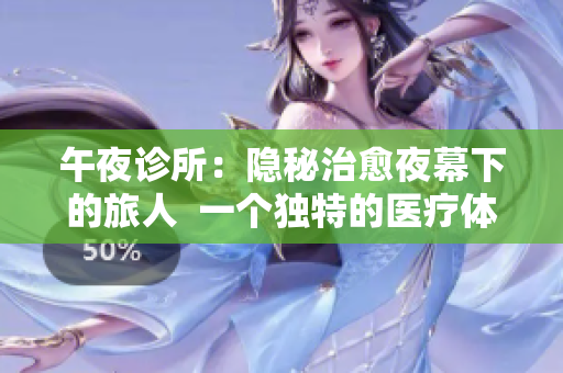 午夜诊所：隐秘治愈夜幕下的旅人  一个独特的医疗体验