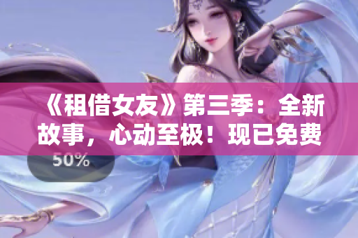 《租借女友》第三季：全新故事，心动至极！现已免费观看！