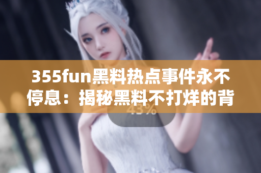 355fun黑料热点事件永不停息：揭秘黑料不打烊的背后真相