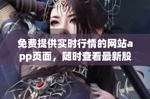 免费提供实时行情的网站app页面，随时查看最新股市信息