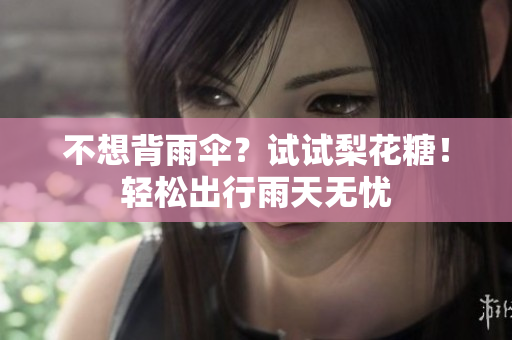 不想背雨伞？试试梨花糖！轻松出行雨天无忧