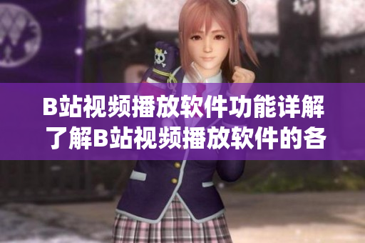 B站视频播放软件功能详解 了解B站视频播放软件的各项功能(1)