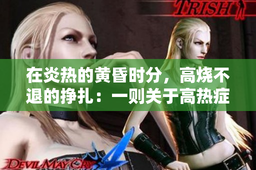 在炎热的黄昏时分，高烧不退的挣扎：一则关于高热症状的报道