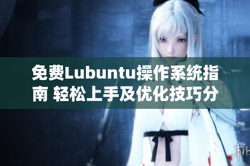 免费Lubuntu操作系统指南 轻松上手及优化技巧分享