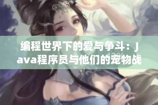 编程世界下的爱与争斗：Java程序员与他们的宠物战争